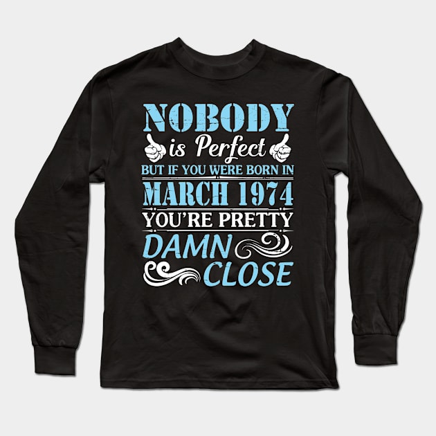 Nobody Is Perfect But If You Were Born In March 1974 You're Pretty Damn Close Long Sleeve T-Shirt by bakhanh123